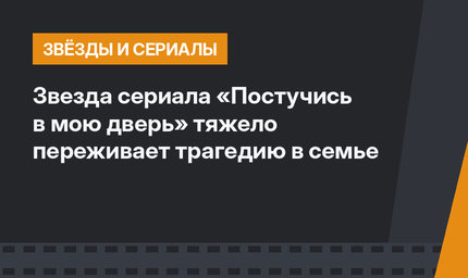 Звезда сериала «Постучись в мою дверь» тяжело переживает трагедию в семье