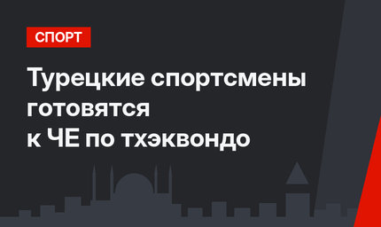 Турецкие спортсмены готовятся к ЧЕ по тхэквондо