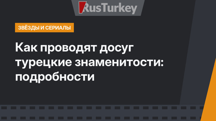 Как проводят досуг турецкие знаменитости: подробности
