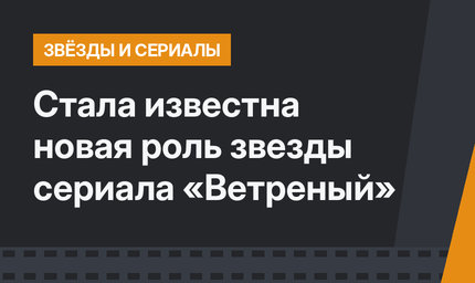 Стала известна новая роль звезды сериала «Ветреный»