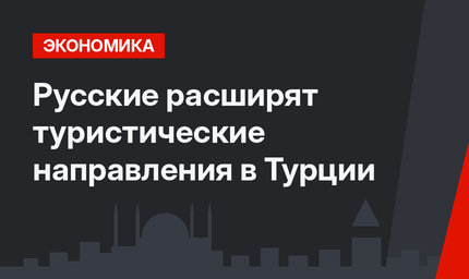 Русские  расширят туристические направления в Турции