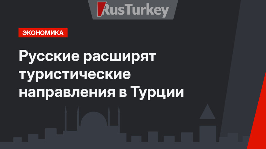 Русские  расширят туристические направления в Турции
