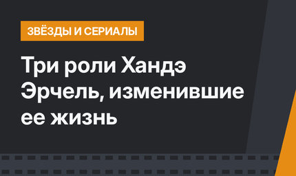 Три роли Хандэ Эрчель, изменившие ее жизнь