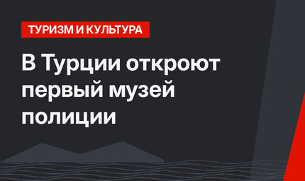 В Турции откроют первый музей полиции