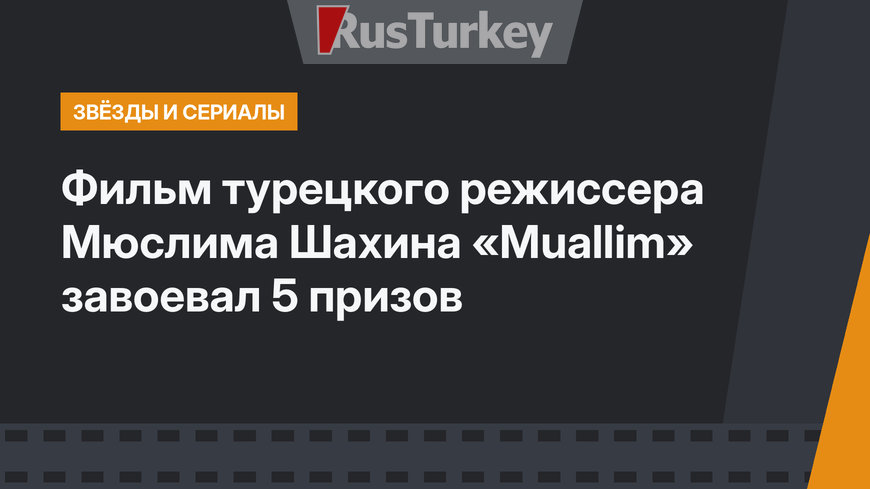 Фильм турецкого режиссера Мюслима Шахина  «Muallim» завоевал 5 призов