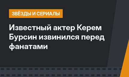 Известный актер Керем Бурсин извинился перед фанатами
