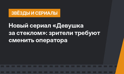 Новый сериал «Девушка за стеклом»: зрители требуют сменить оператора