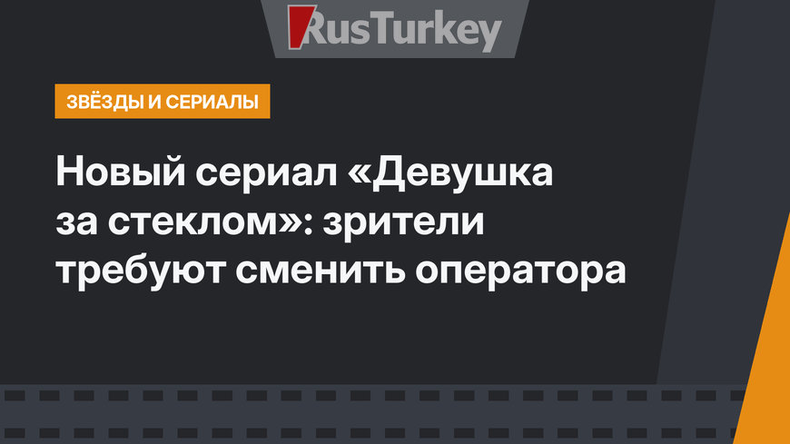 Новый сериал «Девушка за стеклом»: зрители требуют сменить оператора