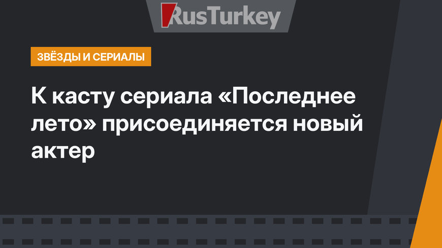 К касту сериала «Последнее лето» присоединяется новый актер