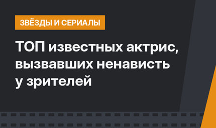 ТОП известных актрис, вызвавших ненависть у зрителей