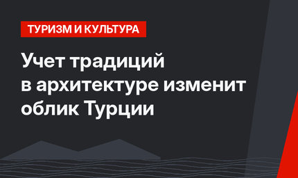 Учет традиций в архитектуре изменит облик Турции