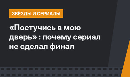 «Постучись в мою дверь» : почему сериал не сделал финал