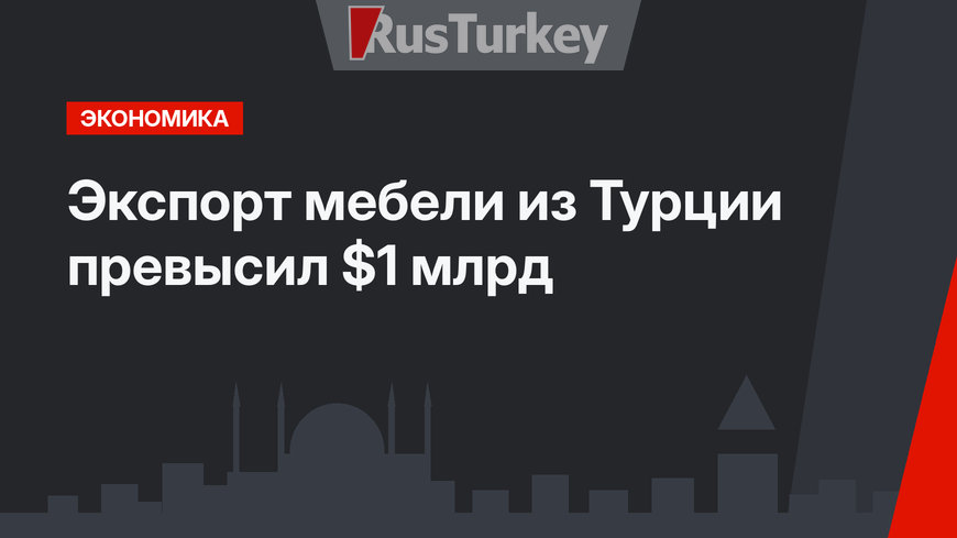 Экспорт мебели из Турции  превысил $1 млрд