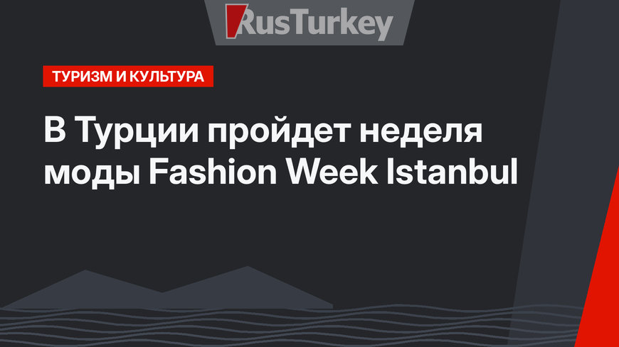 В Турции пройдет неделя моды Fashion Week Istanbul