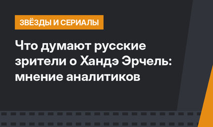 Что думают русские зрители о Хандэ Эрчель: мнение аналитиков