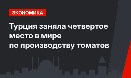 Турция заняла четвертое место в мире по производству томатов