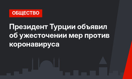 Президент Турции объявил об ужесточении мер против коронавируса  