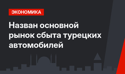 Назван основной рынок сбыта турецких автомобилей