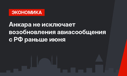 Анкара не исключает возобновления авиасообщения с РФ раньше июня