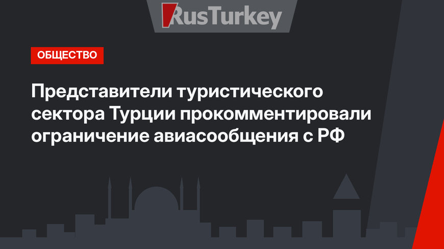 Представители туристического сектора Турции прокомментировали ограничение авиасообщения с РФ