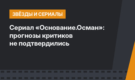 Сериал «Основание.Осман»: прогнозы критиков не подтвердились