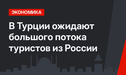 В Турции ожидают большого потока туристов из России 