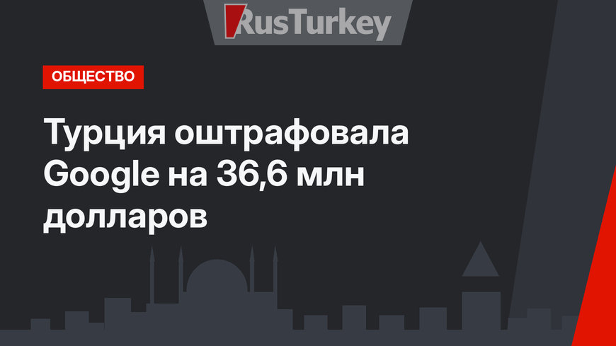 Турция оштрафовала Google на 36,6 млн долларов