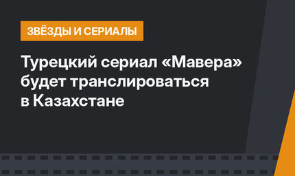 Турецкий сериал «Мавера» будет транслироваться в Казахстане