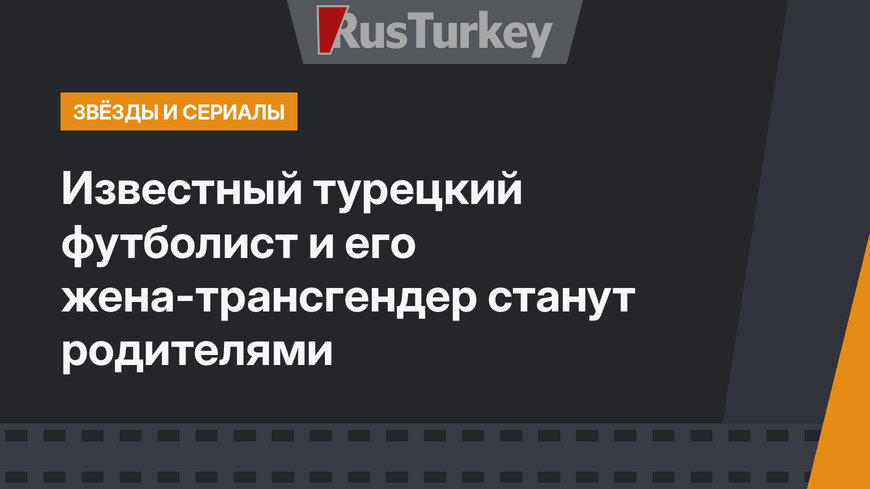 Известный турецкий футболист и его жена-трансгендер станут родителями