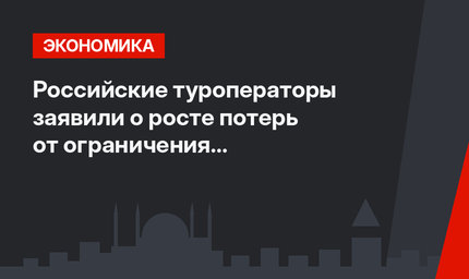 Российские туроператоры заявили о росте потерь от ограничения авиасообщения с Турцией 