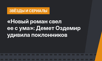 «Новый роман свел ее с ума»: Демет Оздемир удивила поклонников