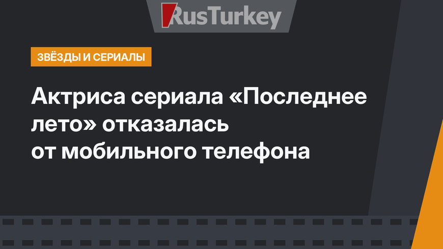 Актриса сериала «Последнее лето» отказалась от мобильного телефона