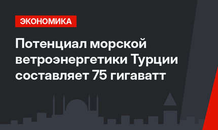 Потенциал морской ветроэнергетики Турции составляет 75 гигаватт