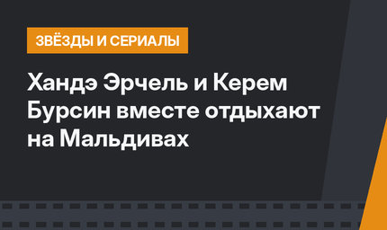 Хандэ Эрчель и Керем Бурсин вместе отдыхают на Мальдивах