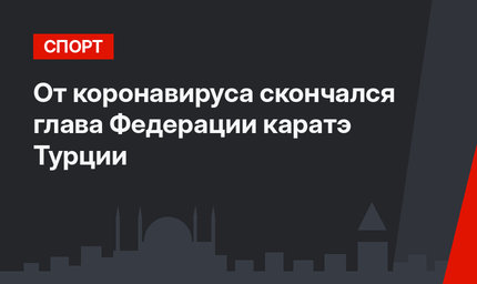 От коронавируса скончался глава Федерации каратэ Турции