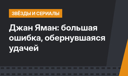Джан Яман: большая ошибка, обернувшаяся удачей