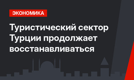 Туристический сектор Турции продолжает восстанавливаться