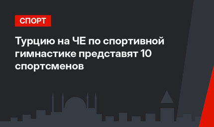 Турцию на ЧЕ по спортивной гимнастике представят 10 спортсменов