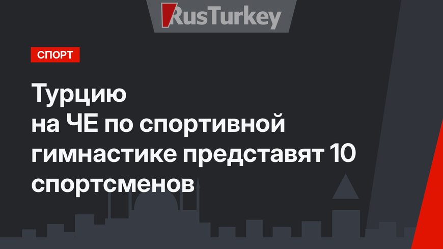 Турцию на ЧЕ по спортивной гимнастике представят 10 спортсменов