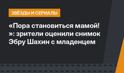 «Пора становиться мамой! »: зрители оценили снимок Эбру Шахин с младенцем