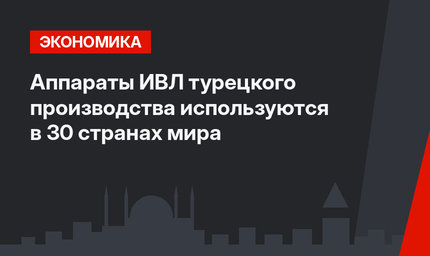 Аппараты ИВЛ турецкого производства используются в 30 странах мира