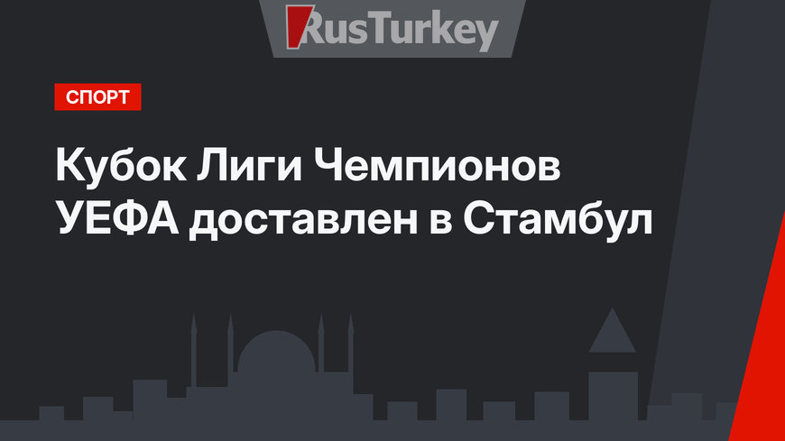 Кубок Лиги Чемпионов УЕФА доставлен в Стамбул