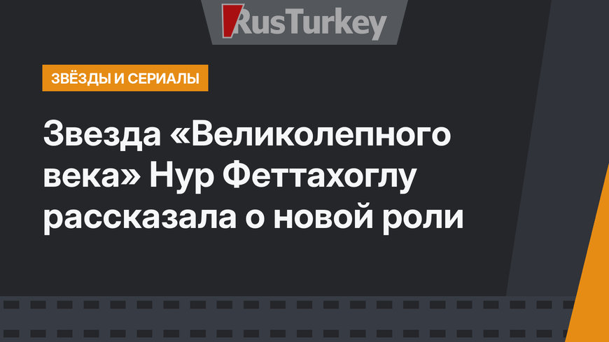 Звезда «Великолепного века» Нур Феттахоглу рассказала о новой роли