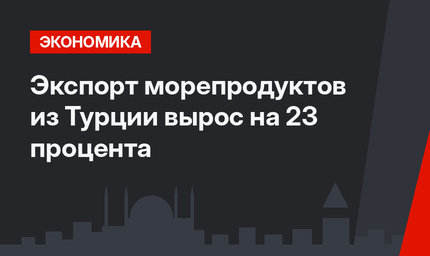 Экспорт морепродуктов из Турции вырос на 23 процента
