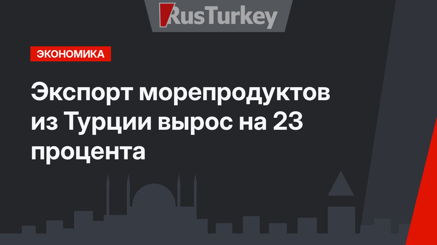 Экспорт морепродуктов из Турции вырос на 23 процента