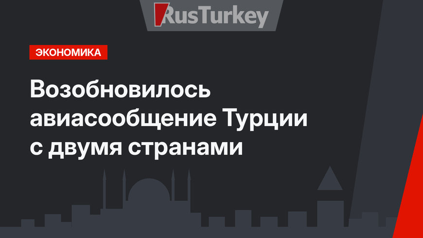 Возобновилось авиасообщение Турции с двумя странами