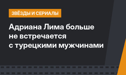 Адриана Лима больше не встречается с турецкими мужчинами