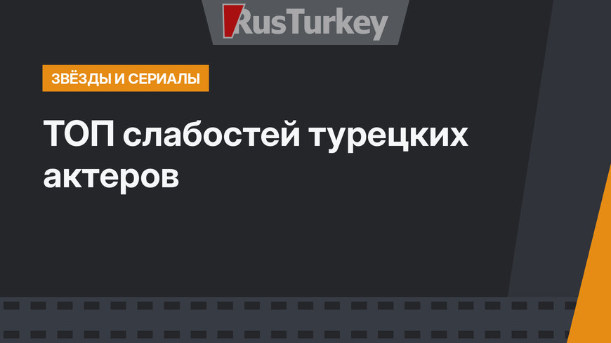 ТОП слабостей турецких актеров