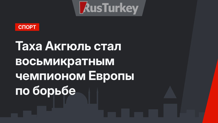 Таха Акгюль стал восьмикратным чемпионом Европы по борьбе