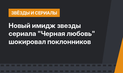 Новый имидж звезды сериала "Черная любовь" шокировал поклонников